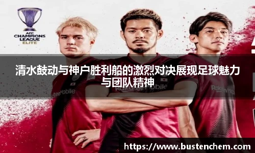 悟空体育直播平台清水鼓动与神户胜利船的激烈对决展现足球魅力与团队精神