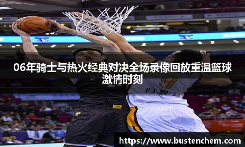 悟空体育直播平台06年骑士与热火经典对决全场录像回放重温篮球激情时刻
