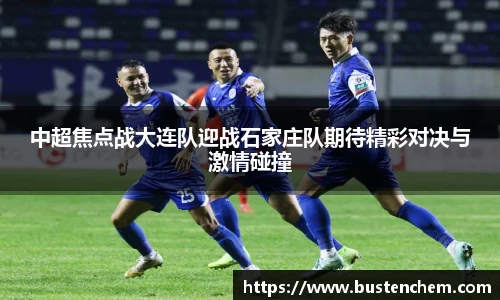 悟空体育直播平台中超焦点战大连队迎战石家庄队期待精彩对决与激情碰撞