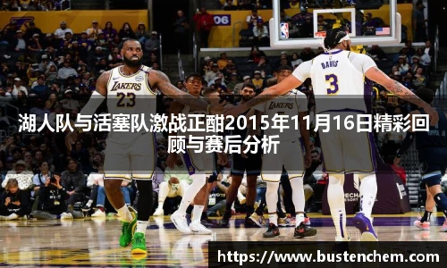 悟空体育直播平台湖人队与活塞队激战正酣2015年11月16日精彩回顾与赛后分析