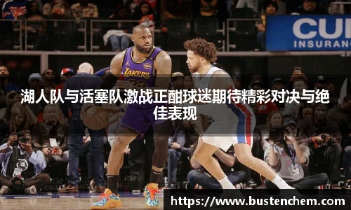悟空体育直播平台湖人队与活塞队激战正酣球迷期待精彩对决与绝佳表现