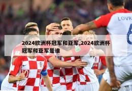 2024欧洲杯冠军和亚军,2024欧洲杯冠军和亚军是谁