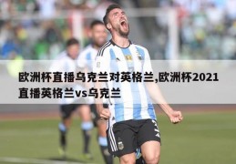 欧洲杯直播乌克兰对英格兰,欧洲杯2021直播英格兰vs乌克兰