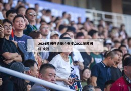 2024欧洲杯记录片央视,2021年欧洲杯 央视