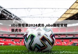 nba赛程表2024虎扑,nba赛程常规赛虎扑