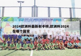 2024欧洲杯最新射手榜,欧洲杯2024在哪个国家