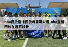 nba回放直播回放哪里可以看,nba直播回放在哪可以看