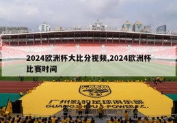 2024欧洲杯大比分视频,2024欧洲杯比赛时间