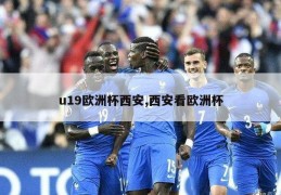 u19欧洲杯西安,西安看欧洲杯