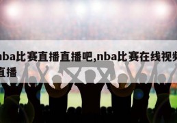 nba比赛直播直播吧,nba比赛在线视频直播