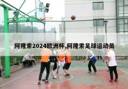 阿隆索2024欧洲杯,阿隆索足球运动员