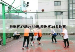 欧洲杯37场vs39场,欧洲杯34名比赛