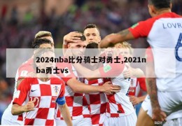 2024nba比分骑士对勇士,2021nba勇士vs