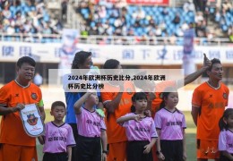 2024年欧洲杯历史比分,2024年欧洲杯历史比分榜