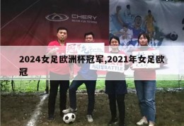 2024女足欧洲杯冠军,2021年女足欧冠