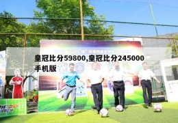 皇冠比分59800,皇冠比分245000手机版