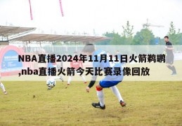 NBA直播2024年11月11日火箭鹈鹕,nba直播火箭今天比赛录像回放