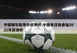中国哪年能举办欧洲杯,中国有没有参加2021年欧洲杯