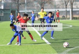 俄罗斯2024欧洲杯首发,俄罗斯获欧洲杯首胜