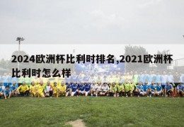 2024欧洲杯比利时排名,2021欧洲杯比利时怎么样