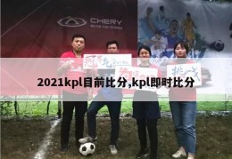 2021kpl目前比分,kpl即时比分