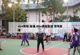 nba赛程-直播,Nba赛程直播 现场直播