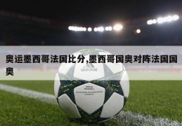 奥运墨西哥法国比分,墨西哥国奥对阵法国国奥