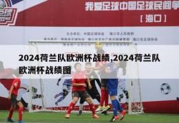 2024荷兰队欧洲杯战绩,2024荷兰队欧洲杯战绩图