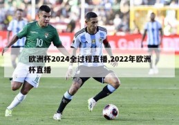 欧洲杯2024全过程直播,2022年欧洲杯直播