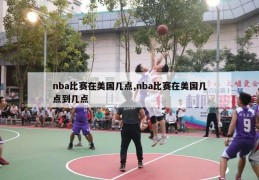 nba比赛在美国几点,nba比赛在美国几点到几点