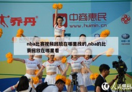 nba比赛视频回放在哪里找的,nba的比赛回放在哪里看