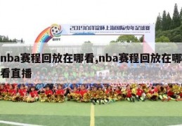 nba赛程回放在哪看,nba赛程回放在哪看直播