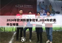 2024年欧洲杯谁拿冠军,2024年欧洲杯在哪里