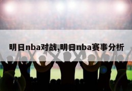 明日nba对战,明日nba赛事分析