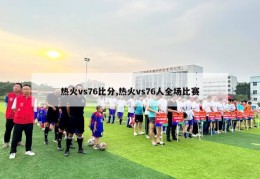 热火vs76比分,热火vs76人全场比赛