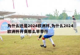 为什么还是2024欧洲杯,为什么2024欧洲杯开赛那么早举行