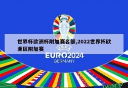 世界杯欧洲杯附加赛名额,2022世界杯欧洲区附加赛