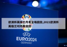 欧洲杯英格兰丹麦全场回放,2021欧洲杯英格兰对丹麦回放