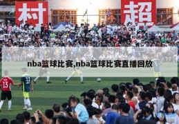 nba篮球比赛,nba篮球比赛直播回放