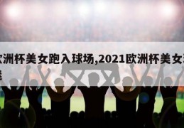 欧洲杯美女跑入球场,2021欧洲杯美女球迷