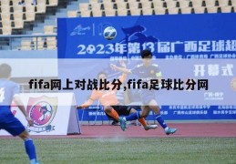 fifa网上对战比分,fifa足球比分网