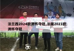 法兰西2024欧洲杯夺冠,法国2021欧洲杯夺冠