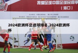 2024欧洲杯总进球排名,2024欧洲杯杯