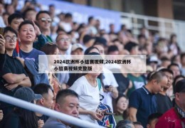 2024欧洲杯小组赛视频,2024欧洲杯小组赛视频完整版