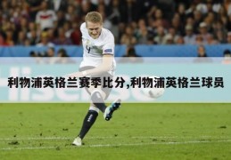 利物浦英格兰赛季比分,利物浦英格兰球员