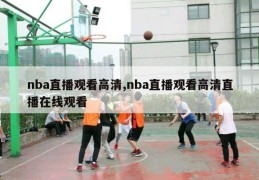 nba直播观看高清,nba直播观看高清直播在线观看