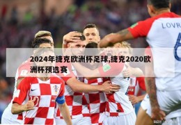 2024年捷克欧洲杯足球,捷克2020欧洲杯预选赛