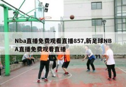 Nba直播免费观看直播857,新足球NBA直播免费观看直播