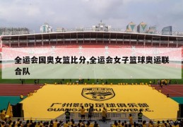 全运会国奥女篮比分,全运会女子篮球奥运联合队