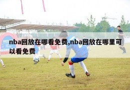 nba回放在哪看免费,nba回放在哪里可以看免费